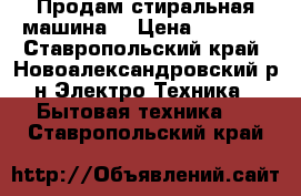 Продам стиральная машина  › Цена ­ 4 000 - Ставропольский край, Новоалександровский р-н Электро-Техника » Бытовая техника   . Ставропольский край